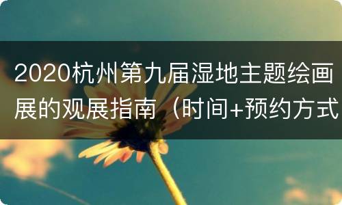 2020杭州第九届湿地主题绘画展的观展指南（时间+预约方式+地点交通）