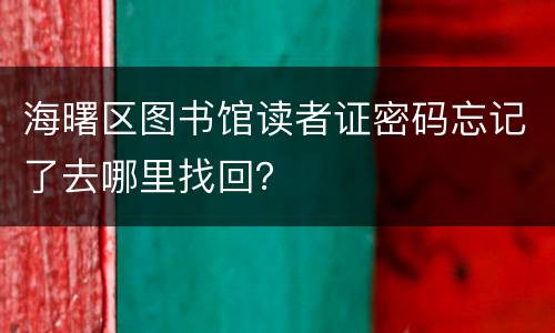 海曙区图书馆读者证密码忘记了去哪里找回？