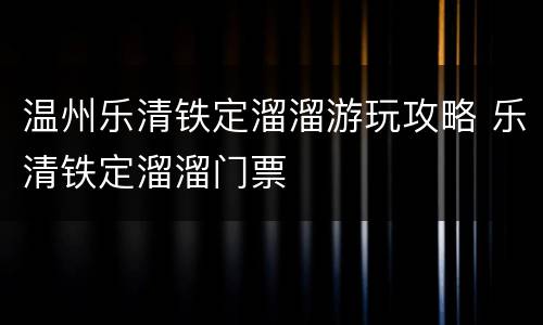 温州乐清铁定溜溜游玩攻略 乐清铁定溜溜门票