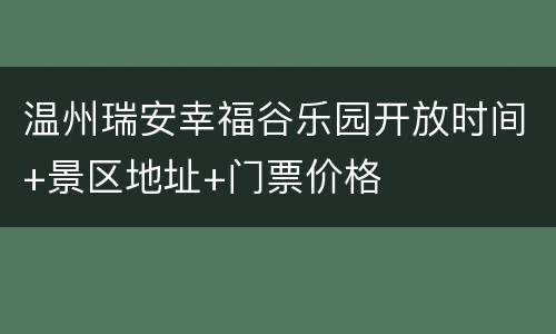 温州瑞安幸福谷乐园开放时间+景区地址+门票价格