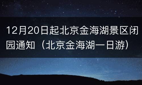 12月20日起北京金海湖景区闭园通知（北京金海湖一日游）