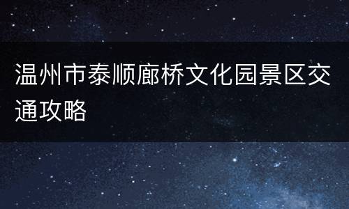 温州市泰顺廊桥文化园景区交通攻略