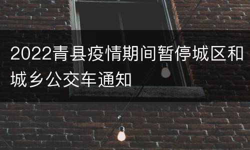 2022青县疫情期间暂停城区和城乡公交车通知