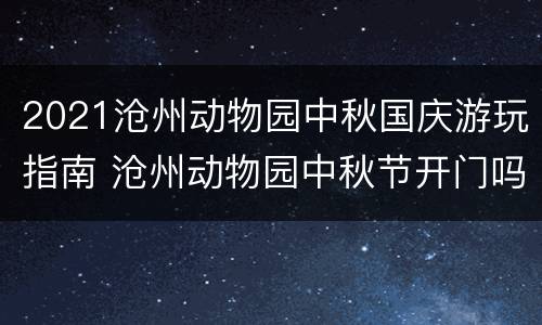 2021沧州动物园中秋国庆游玩指南 沧州动物园中秋节开门吗