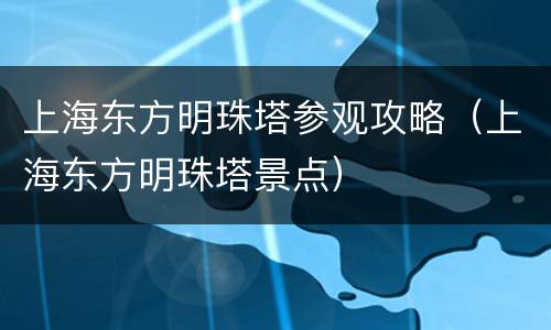 上海东方明珠塔参观攻略（上海东方明珠塔景点）