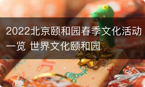 2022北京颐和园春季文化活动一览 世界文化颐和园
