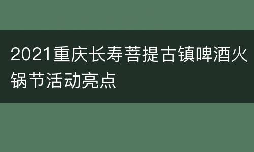 2021重庆长寿菩提古镇啤酒火锅节活动亮点