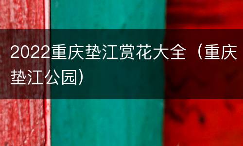 2022重庆垫江赏花大全（重庆垫江公园）