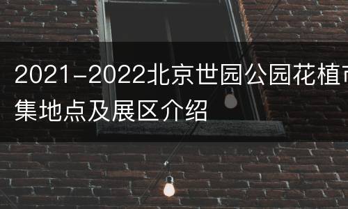 2021-2022北京世园公园花植市集地点及展区介绍