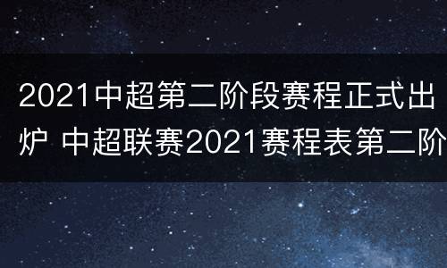 2021中超第二阶段赛程正式出炉 中超联赛2021赛程表第二阶段什么时候开始
