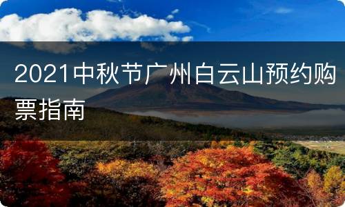 2021中秋节广州白云山预约购票指南