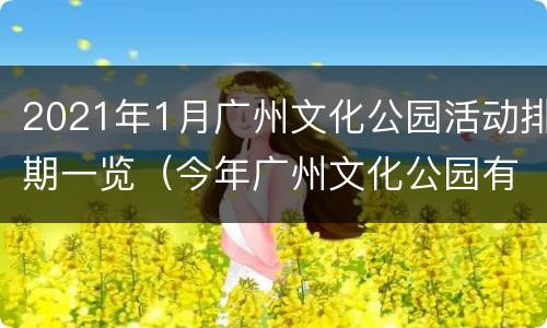 2021年1月广州文化公园活动排期一览（今年广州文化公园有什么活动）