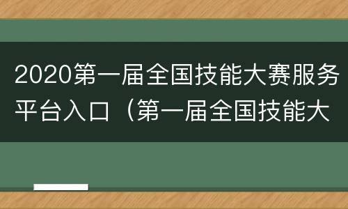 2020第一届全国技能大赛服务平台入口（第一届全国技能大赛各省排名）
