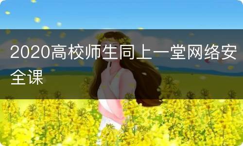 2020高校师生同上一堂网络安全课