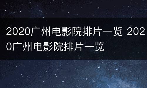 2020广州电影院排片一览 2020广州电影院排片一览