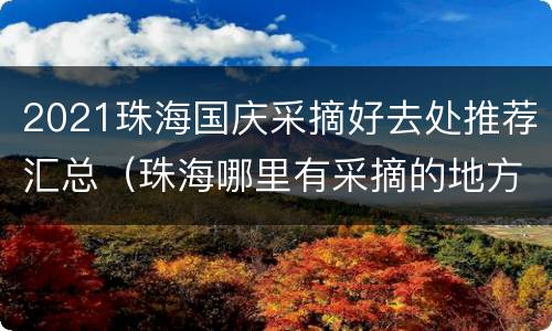 2021珠海国庆采摘好去处推荐汇总（珠海哪里有采摘的地方）