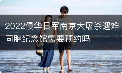 2022侵华日军南京大屠杀遇难同胞纪念馆需要预约吗