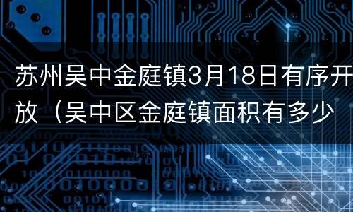 苏州吴中金庭镇3月18日有序开放（吴中区金庭镇面积有多少）