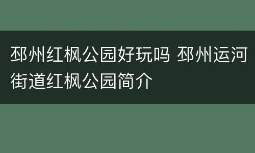邳州红枫公园好玩吗 邳州运河街道红枫公园简介