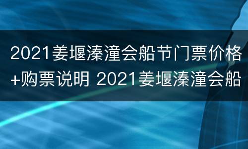 2021姜堰溱潼会船节门票价格+购票说明 2021姜堰溱潼会船节今日开幕