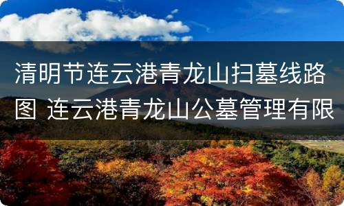 清明节连云港青龙山扫墓线路图 连云港青龙山公墓管理有限公司