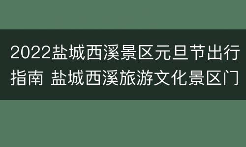 2022盐城西溪景区元旦节出行指南 盐城西溪旅游文化景区门票