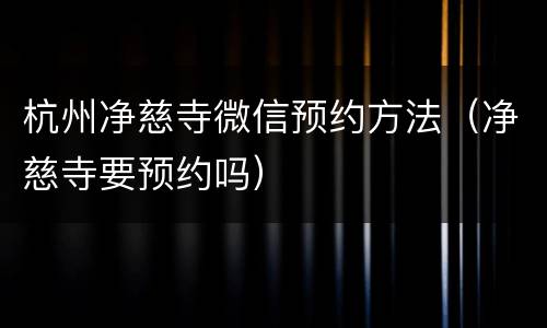 杭州净慈寺微信预约方法（净慈寺要预约吗）