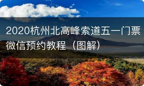 2020杭州北高峰索道五一门票微信预约教程（图解）