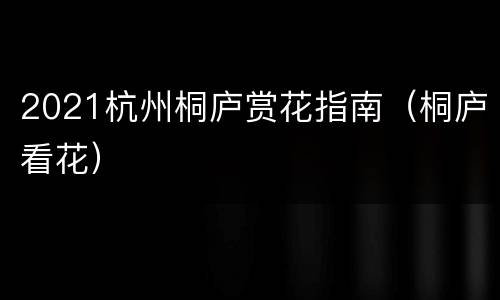 2021杭州桐庐赏花指南（桐庐看花）