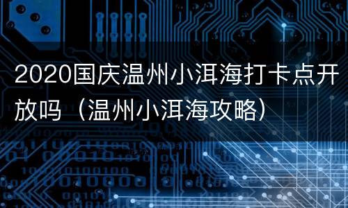 2020国庆温州小洱海打卡点开放吗（温州小洱海攻略）