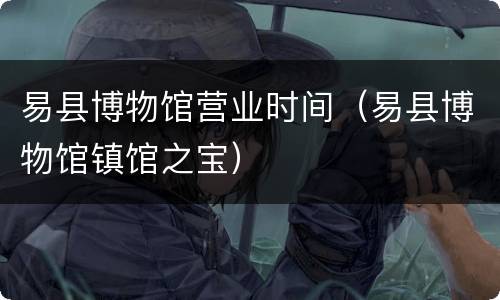易县博物馆营业时间（易县博物馆镇馆之宝）