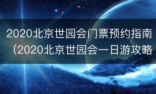 2020北京世园会门票预约指南（2020北京世园会一日游攻略）