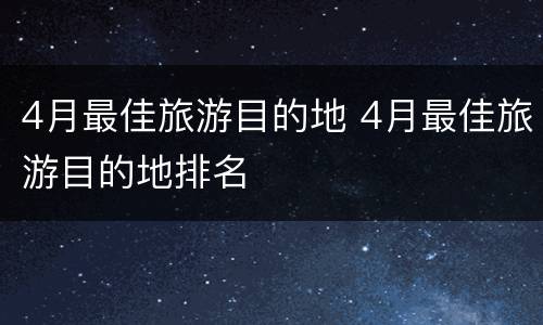4月最佳旅游目的地 4月最佳旅游目的地排名