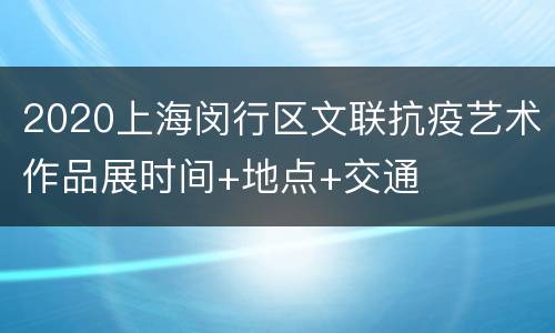 2020上海闵行区文联抗疫艺术作品展时间+地点+交通