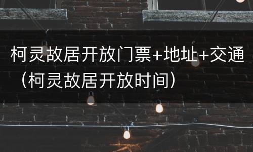 柯灵故居开放门票+地址+交通（柯灵故居开放时间）