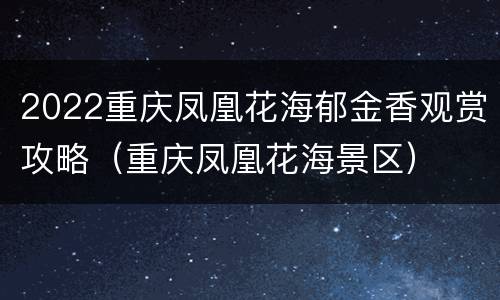 2022重庆凤凰花海郁金香观赏攻略（重庆凤凰花海景区）