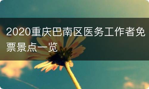 2020重庆巴南区医务工作者免票景点一览