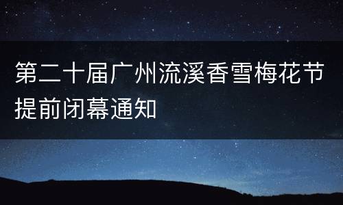 第二十届广州流溪香雪梅花节提前闭幕通知