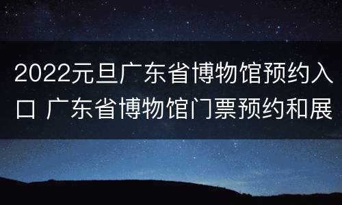 2022元旦广东省博物馆预约入口 广东省博物馆门票预约和展览预约