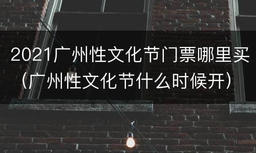 2021广州性文化节门票哪里买（广州性文化节什么时候开）