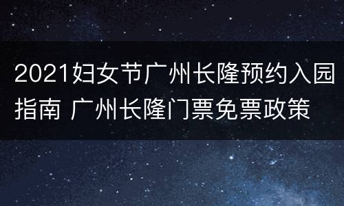 2021妇女节广州长隆预约入园指南 广州长隆门票免票政策