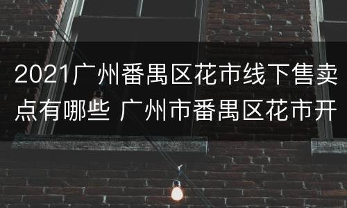 2021广州番禺区花市线下售卖点有哪些 广州市番禺区花市开放时间