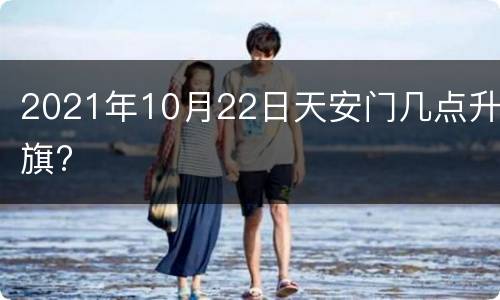 2021年10月22日天安门几点升旗?