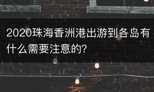 2020珠海香洲港出游到各岛有什么需要注意的？