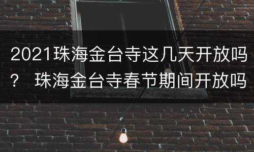 2021珠海金台寺这几天开放吗？ 珠海金台寺春节期间开放吗
