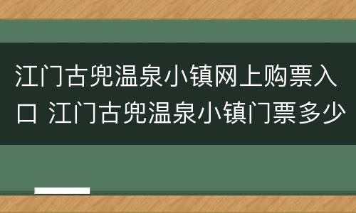 江门古兜温泉小镇网上购票入口 江门古兜温泉小镇门票多少钱