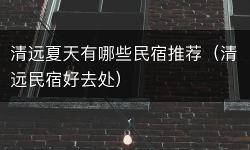 清远夏天有哪些民宿推荐（清远民宿好去处）