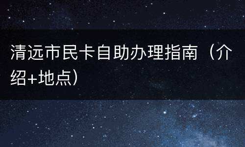 清远市民卡自助办理指南（介绍+地点）