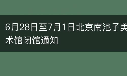 6月28日至7月1日北京南池子美术馆闭馆通知
