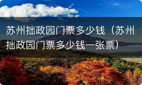 苏州拙政园门票多少钱（苏州拙政园门票多少钱一张票）